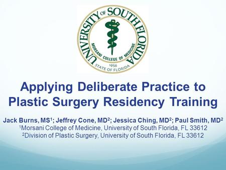 Applying Deliberate Practice to Plastic Surgery Residency Training Jack Burns, MS 1 ; Jeffrey Cone, MD 2 ; Jessica Ching, MD 2 ; Paul Smith, MD 2 1 Morsani.