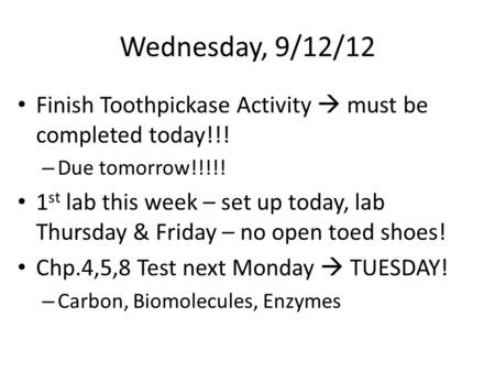 Wednesday, 9/12/12 Finish Toothpickase Activity  must be completed today!!! – Due tomorrow!!!!! 1 st lab this week – set up today, lab Thursday & Friday.