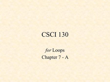 CSCI 130 for Loops Chapter 7 - A. Execution of a C Program Execution starts in main( ) Top down style –sequential flow Unrealistic to expect sequence.