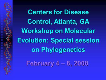 February 4 – 8, 2008 Centers for Disease Control, Atlanta, GA Workshop on Molecular Evolution: Special session on Phylogenetics.