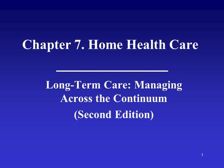 1 Chapter 7. Home Health Care Long-Term Care: Managing Across the Continuum (Second Edition)