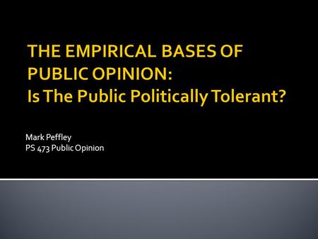 Mark Peffley PS 473 Public Opinion.  Political tolerance defined: a willingness to allow the expression of ideas and interests one opposes  Political.
