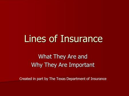 Lines of Insurance What They Are and Why They Are Important Created in part by The Texas Department of Insurance.