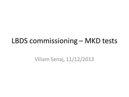 LBDS commissioning – MKD tests Viliam Senaj, 11/12/2013.