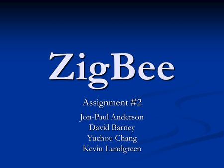 ZigBee Assignment #2 Jon-Paul Anderson David Barney Yuchou Chang Kevin Lundgreen.