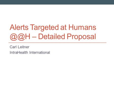 Alerts Targeted at Humans – Detailed Proposal Carl Leitner IntraHealth International.