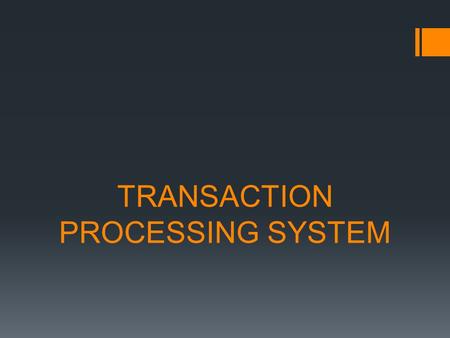 TRANSACTION PROCESSING SYSTEM. TRANSACTION  Is any business event that generates data worthy of being captured and stored in a database.  Examples of.
