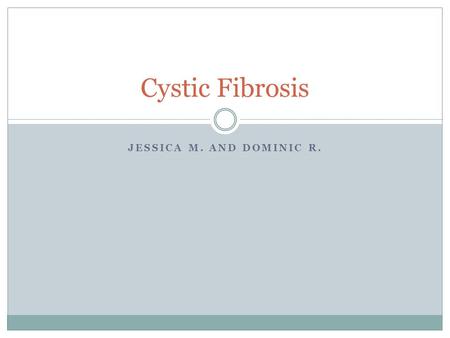 JESSICA M. AND DOMINIC R. Cystic Fibrosis. History Know to be around since 1700s Dr. Dorothy Anderson discovered and named this disease in 1930 She named.