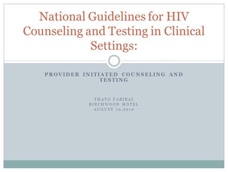 PROVIDER INITIATED COUNSELING AND TESTING THATO FARIRAI BIRCHWOOD HOTEL AUGUST 10,2010 National Guidelines for HIV Counseling and Testing in Clinical Settings: