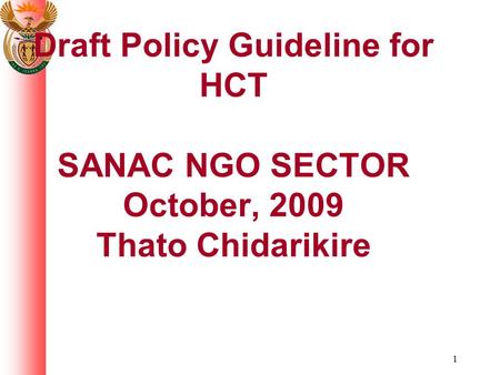 1 Draft Policy Guideline for HCT SANAC NGO SECTOR October, 2009 Thato Chidarikire.