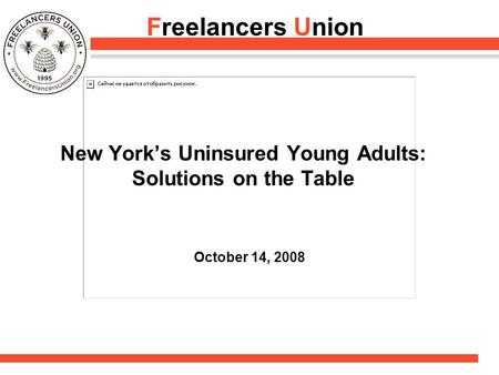 Freelancers Union October 14, 2008 New York’s Uninsured Young Adults: Solutions on the Table.