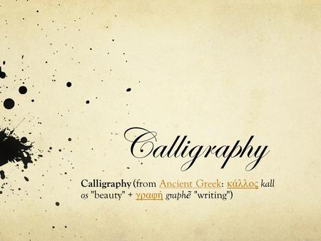 Calligraphy Calligraphy (from Ancient Greek: κάλλος kallAncient Greek κάλλος os beauty + γραφή graph ẽ writing) γραφή.
