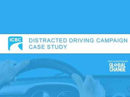 DISTRACTED DRIVING CAMPAIGN CASE STUDY DISTRACTED DRIVING CAMPAIGN CASE STUDY PRESENTATION BY: