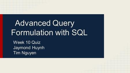 Advanced Query Formulation with SQL Week 10 Quiz Jaymond Huynh Tim Nguyen.