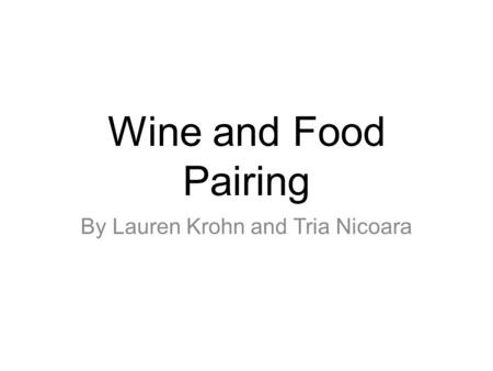 Wine and Food Pairing By Lauren Krohn and Tria Nicoara.