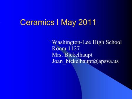 Ceramics I May 2011 Washington-Lee High School Room 1127 Mrs. Bickelhaupt