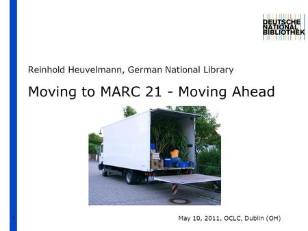 1 Moving to MARC 21 - Moving Ahead Reinhold Heuvelmann, German National Library May 10, 2011, OCLC, Dublin (OH)