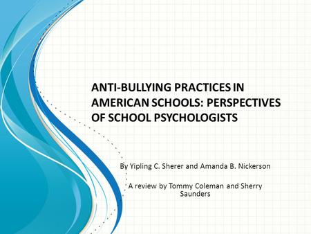 By Yipling C. Sherer and Amanda B. Nickerson A review by Tommy Coleman and Sherry Saunders ANTI-BULLYING PRACTICES IN AMERICAN SCHOOLS: PERSPECTIVES OF.