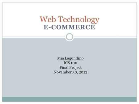 E-COMMERCE Web Technology Mia Lagundino ICS 100 Final Project November 30, 2012.