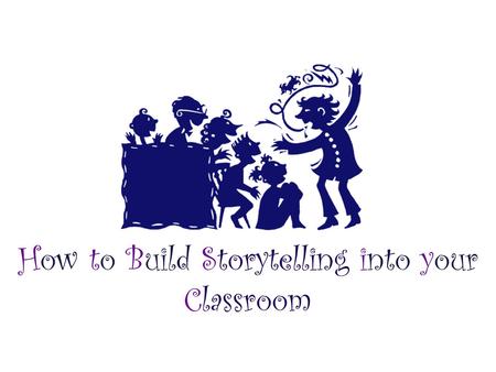 How to Build Storytelling into your Classroom. What’s the Big Deal About Telling?