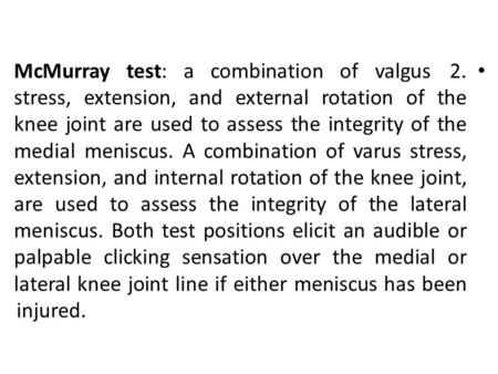 2.McMurray test: a combination of valgus stress, extension, and external rotation of the knee joint are used to assess the integrity of the medial meniscus.