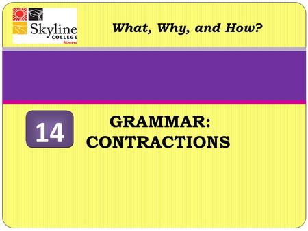 GRAMMAR: CONTRACTIONS What, Why, and How? 14. Contractions What are they? Apostrophes can show possession (the girl’s hamster is strange), and also can.