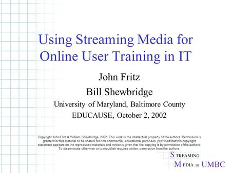 Using Streaming Media for Online User Training in IT John Fritz Bill Shewbridge University of Maryland, Baltimore County EDUCAUSE, October 2, 2002 Copyright.
