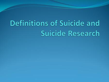 What is suicide? Definitions Suicidal ideation Suicidal thoughts May be passing or serious, may or may not be accompanied by intent Suicide attempt self-influcted,