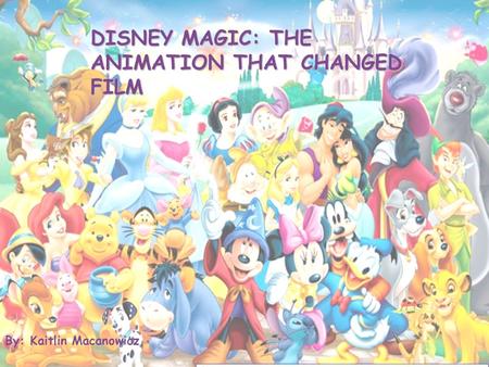 DISNEY MAGIC: THE ANIMATION THAT CHANGED FILM By: Kaitlin Macanowicz.