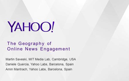 The Geography of Online News Engagement Martin Saveski, MIT Media Lab, Cambridge, USA Daniele Quercia, Yahoo Labs, Barcelona, Spain Amin Mantrach, Yahoo.