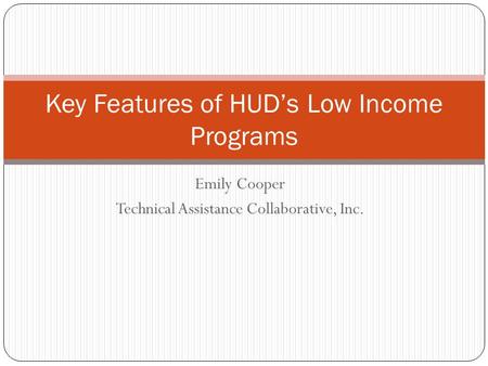 Emily Cooper Technical Assistance Collaborative, Inc. Key Features of HUD’s Low Income Programs.