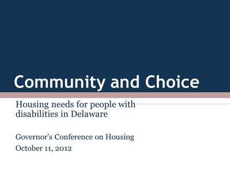 Community and Choice Housing needs for people with disabilities in Delaware Governor’s Conference on Housing October 11, 2012.