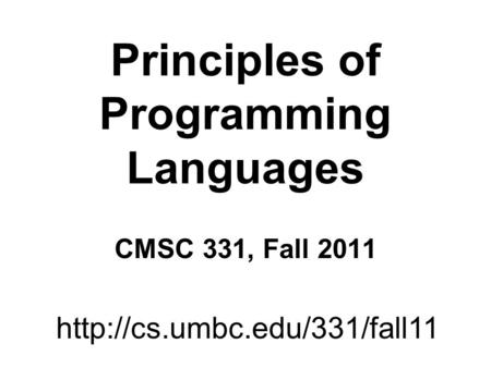 Principles of Programming Languages CMSC 331, Fall 2011