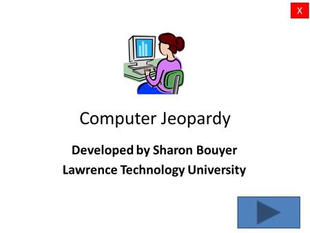 Computer Jeopardy Developed by Sharon Bouyer Lawrence Technology University X.