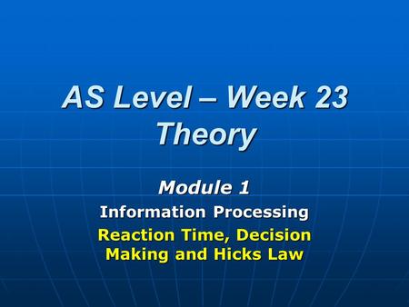 AS Level – Week 23 Theory Module 1 Information Processing Reaction Time, Decision Making and Hicks Law.