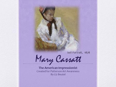 Mary Cassatt The American Impressionist Created for Patterson Art Awareness By Liz Beutel Self Portrait, 1878.