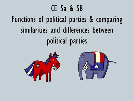 CE 5a & 5B Functions of political parties & comparing similarities and differences between political parties.