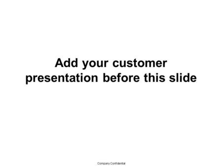 Company Confidential Add your customer presentation before this slide.
