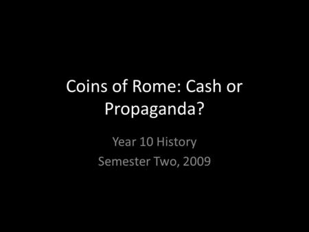 Coins of Rome: Cash or Propaganda? Year 10 History Semester Two, 2009.
