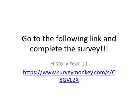 Go to the following link and complete the survey!!! History Year 11 https://www.surveymonkey.com/s/C 8GVL2X.