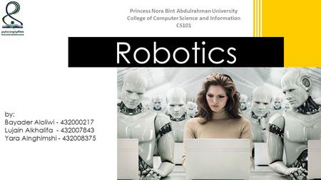 Robotics by: Bayader Aloliwi - 432000217 Lujain Alkhalifa - 432007843 Yara Alnghimshi - 432008375 Princess Nora Bint Abdulrahman University College of.