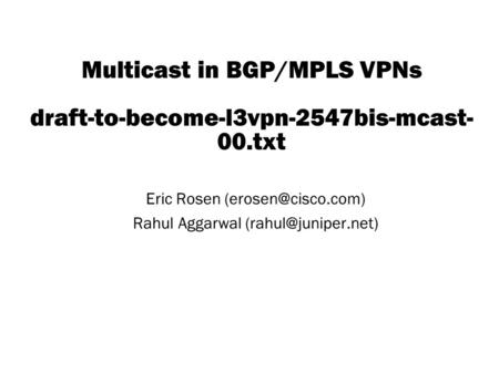 Copyright © 2004 Juniper Networks, Inc. Proprietary and Confidentialwww.juniper.net 1 Multicast in BGP/MPLS VPNs draft-to-become-l3vpn-2547bis-mcast- 00.txt.