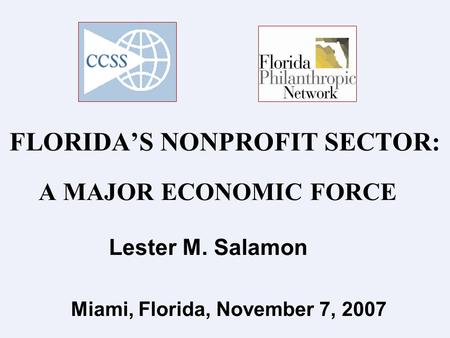 FLORIDA’S NONPROFIT SECTOR: A MAJOR ECONOMIC FORCE Lester M. Salamon Miami, Florida, November 7, 2007.