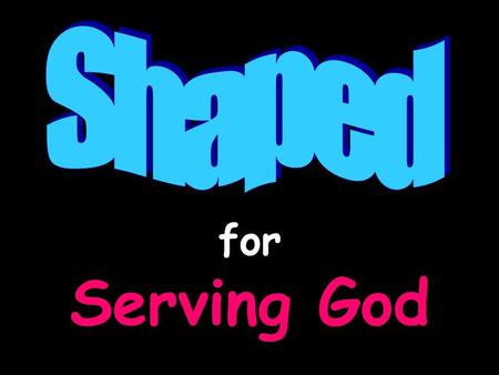 For Serving God. Shaped For Serving God “We are God’s workmanship, created in Christ Jesus to do good works, which God prepared in advance for us to do.”