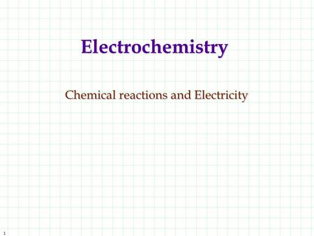 1 Electrochemistry Chemical reactions and Electricity.