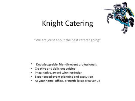 Knight Catering “We are joust about the best caterer going” * Knowledgeable, friendly event professionals Creative and delicious cuisine Imaginative, award.