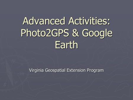 Advanced Activities: Photo2GPS & Google Earth Virginia Geospatial Extension Program.