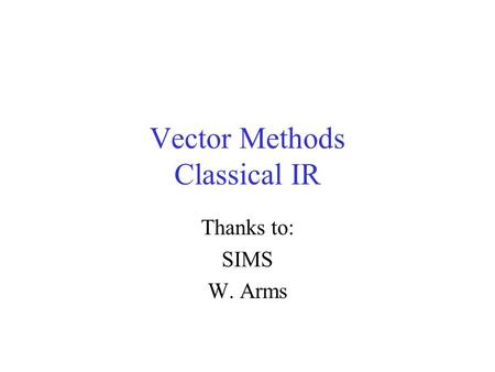 Vector Methods Classical IR Thanks to: SIMS W. Arms.