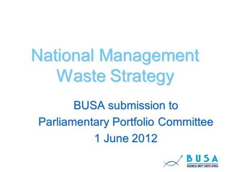 National Management Waste Strategy BUSA submission to Parliamentary Portfolio Committee 1 June 2012.