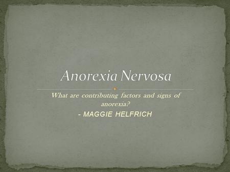 What are contributing factors and signs of anorexia? - MAGGIE HELFRICH.